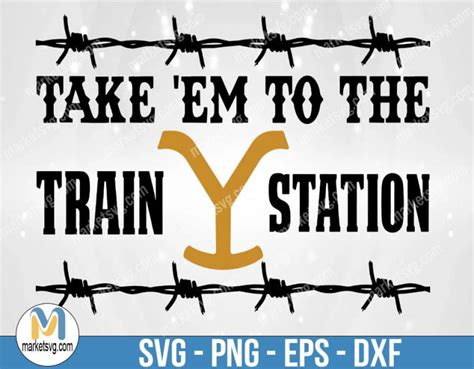 Take ‘em To The Train Station Svg Yellowstone Svg Rip Wheelers Svg