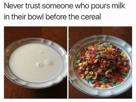 Never Trust Someone Who Pours Milk In Their Bowl Before The Cereal