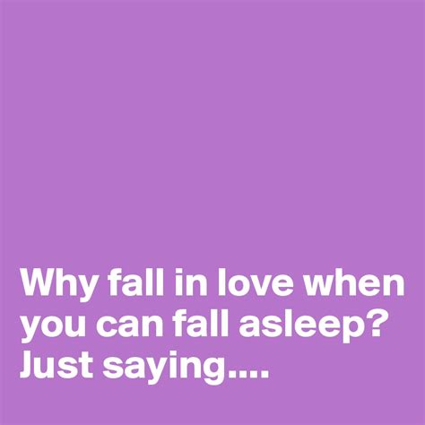 Why Fall In Love When You Can Fall Asleep Just Saying Post By Vivca On Boldomatic