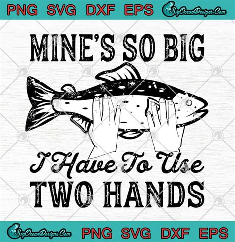 Fishing Mine S So Big I Have To Use Two Hands Fish SVG PNG EPS DXF