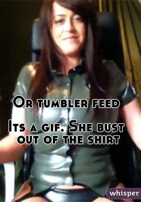 Or Tumbler Feed Its A  She Bust Out Of The Shirt