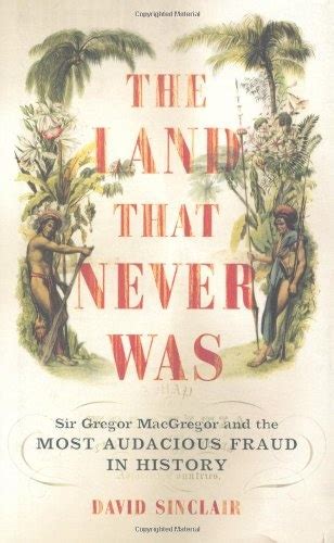 The Land That Never Was Sir Gregor Macgregor And The Most Audacious