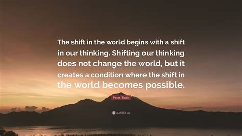 Peter Block Quote The Shift In The World Begins With A Shift In Our