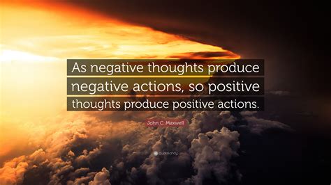 John C Maxwell Quote As Negative Thoughts Produce Negative Actions