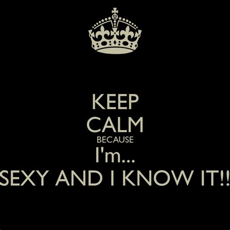 KEEP CALM BECAUSE I M SEXY AND I KNOW IT Poster Keep Calm O Matic