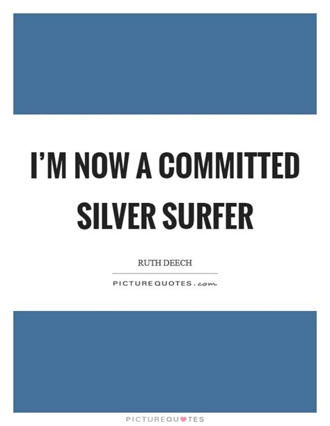 Who is to say you will not betray us again?. I'm now a committed silver surfer | Picture Quotes