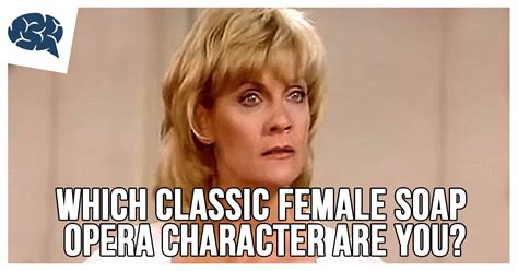 Which Classic Female Soap Opera Character Are You Brainfall