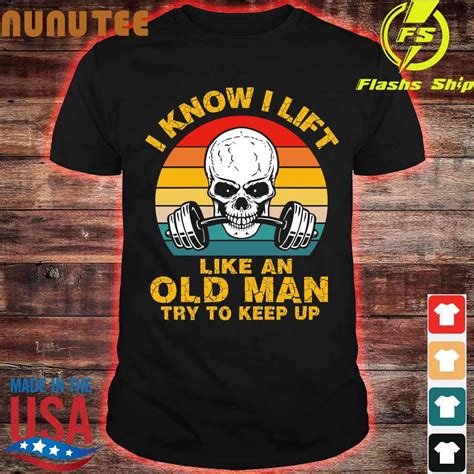 I Know I Lift Like An Old Man Try To Keep Up Vintage Shirt Hoodie Sweater Long Sleeve And