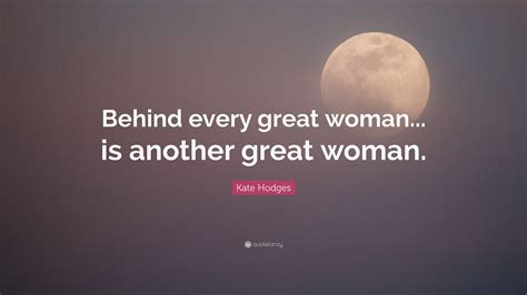 Kate Hodges Quote Behind Every Great Woman Is Another Great Woman