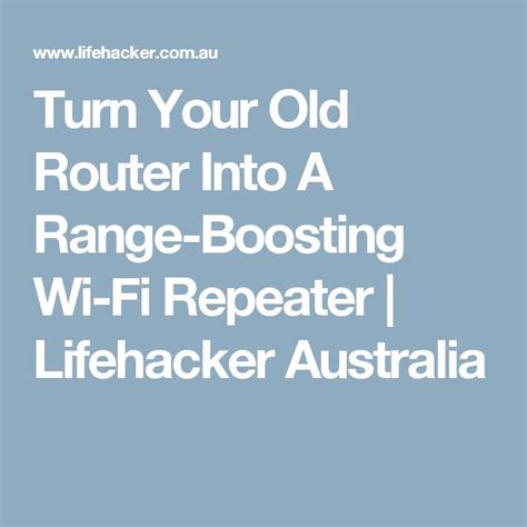 Turn Your Old Router Into A Range Boosting Wi Fi Repeater Lifehacker