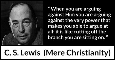 C S Lewis When You Are Arguing Against Him You Are Arguing