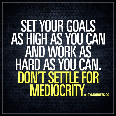 Set Your Goals As High As You Can And Work As Hard As You Can Dont