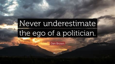 Dan Brown Quote Never Underestimate The Ego Of A Politician 10