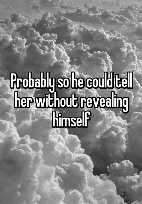 Probably So He Could Tell Her Without Revealing Himself