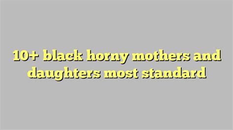 Black Horny Mothers And Daughters Most Standard C Ng L Ph P Lu T