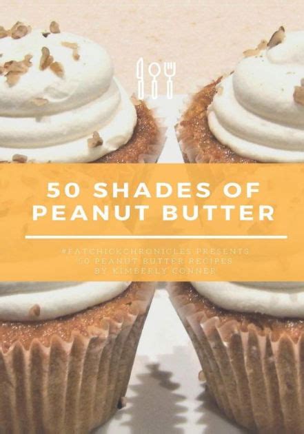 50 shades of peanut butter fatchickchronicles presents 50 peanut butter recipes by kimberly