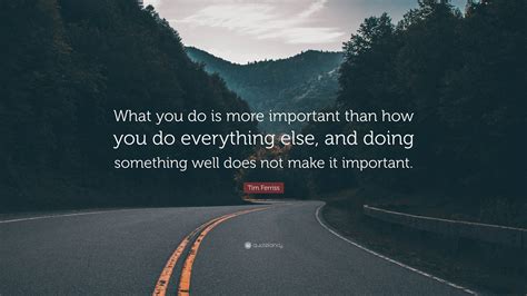 Tim Ferriss Quote What You Do Is More Important Than How You Do