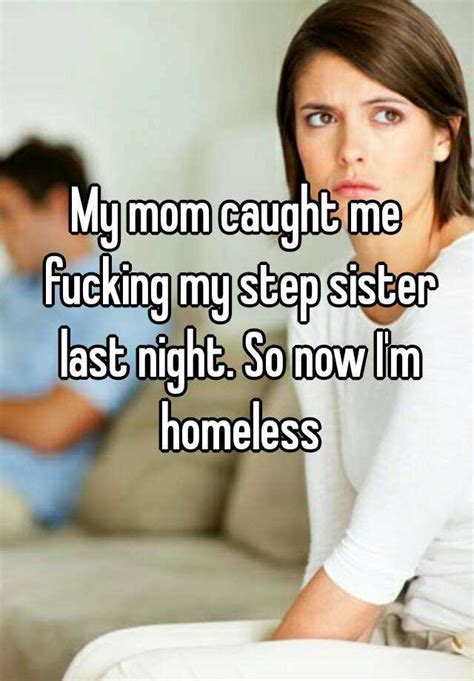 My Mom Caught Me Fucking My Step Sister Last Night So Now Im Homeless