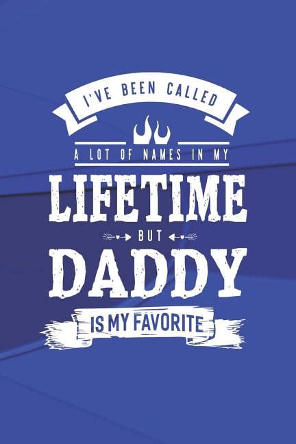I Ve Been Called A Lot Of Names In My Lifetime But Daddy Is My