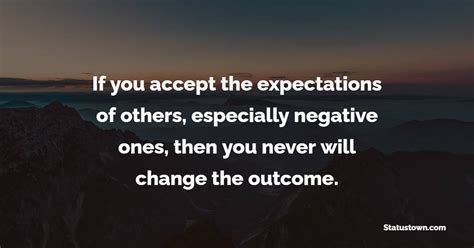 If You Accept The Expectations Of Others Especially Negative Ones