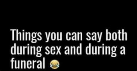 what s something you can say during sex and a funeral girlsaskguys