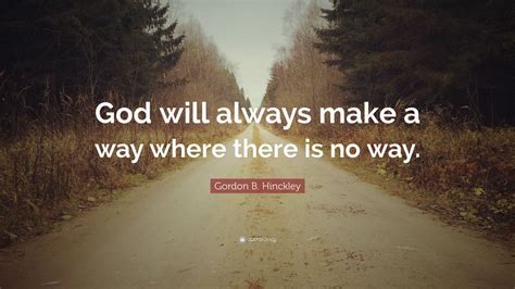 Gordon B Hinckley Quote God Will Always Make A Way Where There Is No