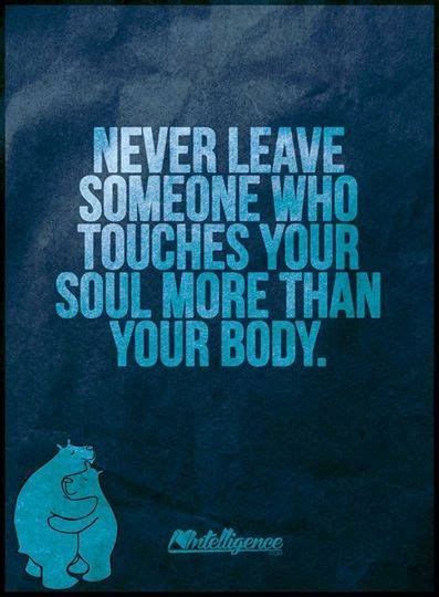 Never Leave Someone That Touches Your Soul More Than Your Body Great