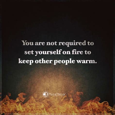 You give too much to others, thinking that your value comes from how much you give. You are not required to set yourself on fire to keep other people warm - 101 Quotes