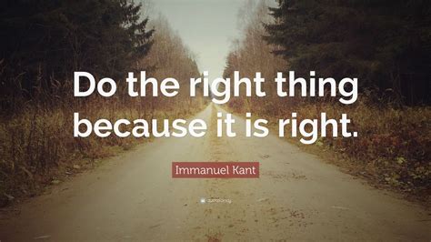 immanuel kant quote “do the right thing because it is right ”