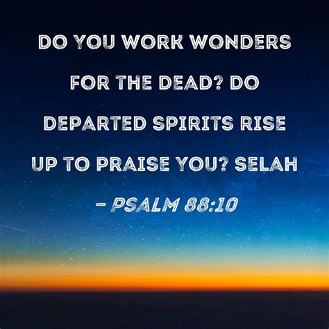 Psalm 88:10 Do You work wonders for the dead? Do departed spirits rise
