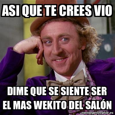 Meme Willy Wonka Asi que te crees vio Dime que se siente ser el mas wekito del salón