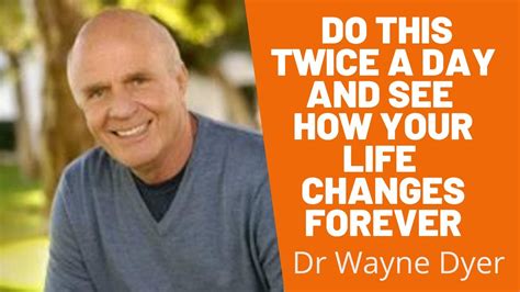 Dr Wayne Dyer Do This Twice A Day And See How Your Life Changes