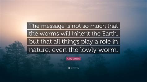 Gary Larson Quote The Message Is Not So Much That The Worms Will