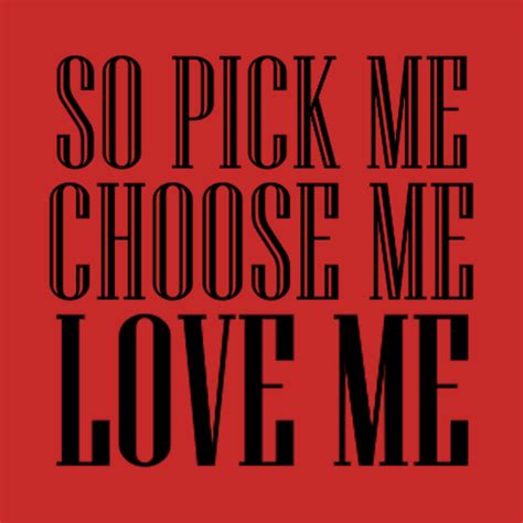 Https://tommynaija.com/quote/so Pick Me Choose Me Love Me Quote