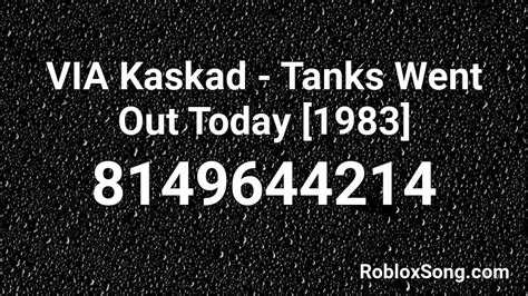 Via Kaskad Tanks Went Out Today 1983 Roblox Id Roblox Music Codes