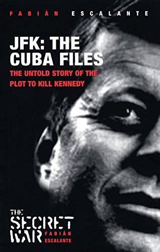 Jfk The Cuba Files The Untold Story Of The Plot To Kill Kennedy By Escalante Fabian Very