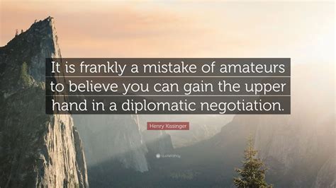 Uk television presenter sir david. Henry Kissinger Quote: "It is frankly a mistake of amateurs to believe you can gain the upper ...