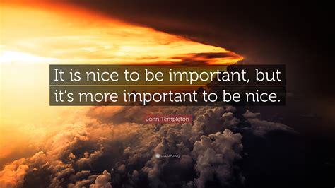 John Templeton Quote It Is Nice To Be Important But Its More Important To Be Nice 12