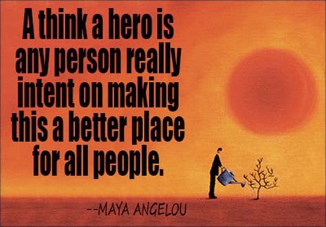 Maya Angelou I Think A Hero Is Any Person Really Intent On Making
