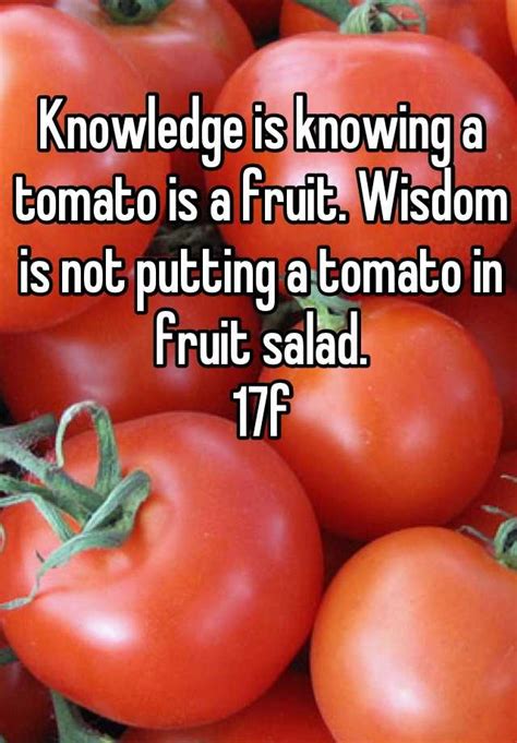 Knowledge Is Knowing A Tomato Is A Fruit Wisdom Is Not Putting A Tomato In Fruit Salad 17f