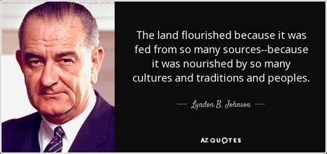 Lyndon B Johnson Quote The Land Flourished Because It Was Fed From So