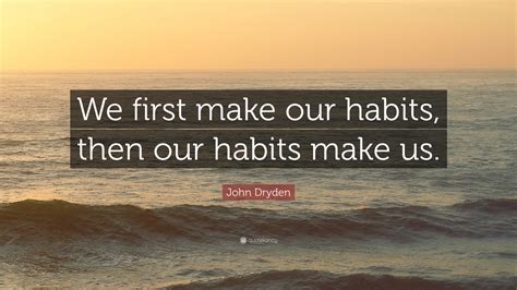 John Dryden Quote “we First Make Our Habits Then Our Habits Make Us”