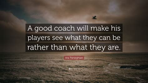 Ara Parseghian Quote “a Good Coach Will Make His Players See What They Can Be Rather Than What