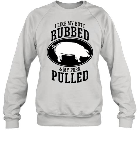 I Like My Butt Rubbed And My Pork Pulled T Shirt Kingteeshop
