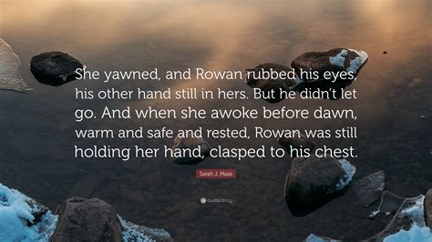 Sarah J Maas Quote She Yawned And Rowan Rubbed His Eyes His Other Hand Still In Hers But