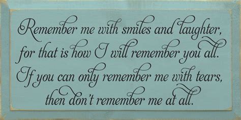 Remember Me With Smiles And Laughter For That Is How I Will Remember
