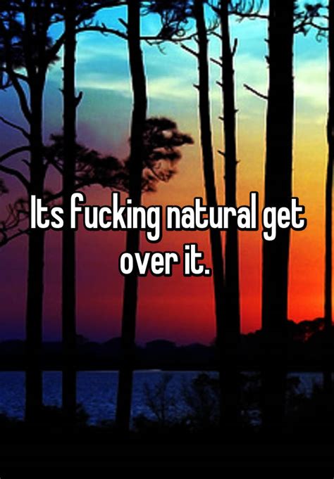 Its Fucking Natural Get Over It