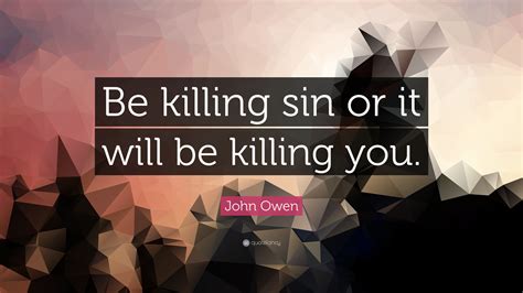 John Owen Quote Be Killing Sin Or It Will Be Killing You