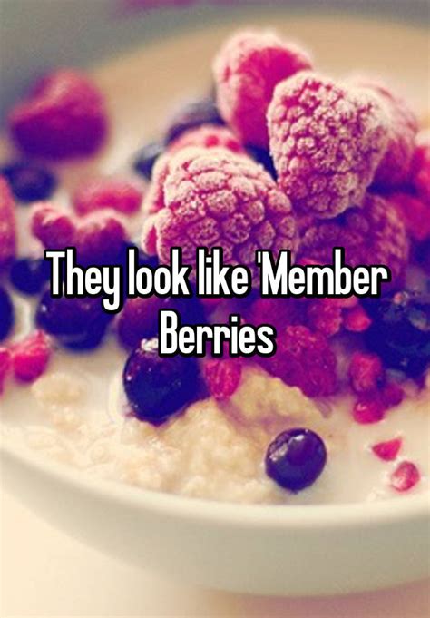 They Look Like Member Berries