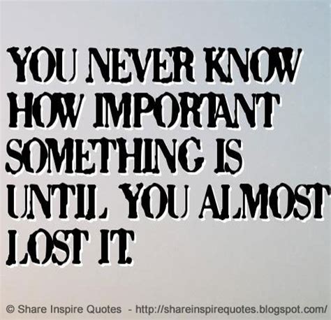 You Never Know How Important Something Is Until You Almost Lost It